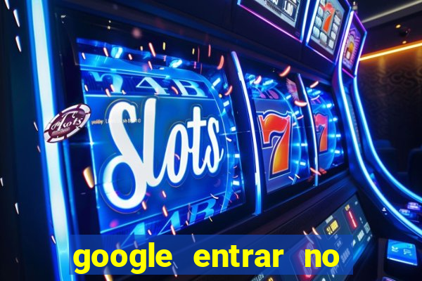 google entrar no jogo de c****