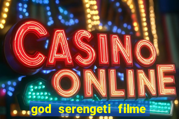 god serengeti filme completo dublado online