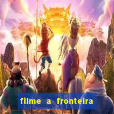 filme a fronteira 2007 completo dublado