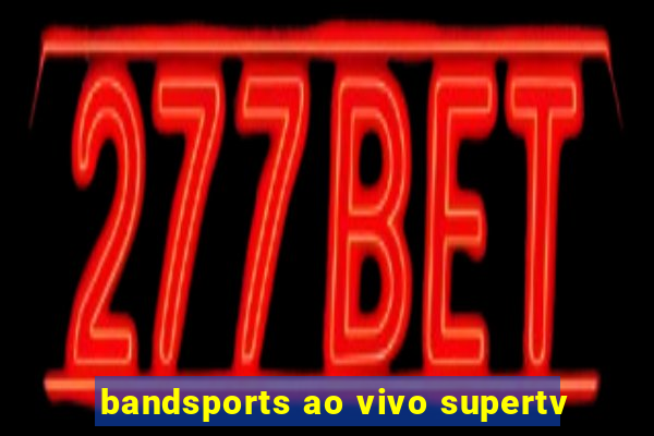 bandsports ao vivo supertv