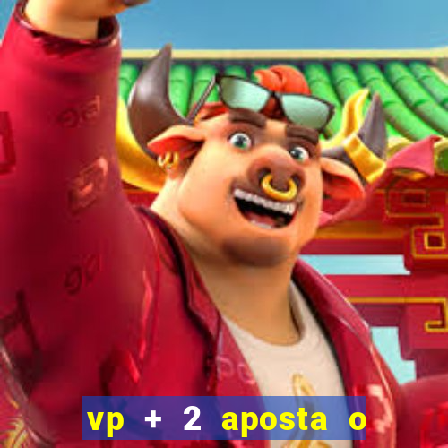 vp + 2 aposta o que significa