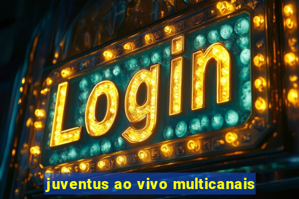 juventus ao vivo multicanais