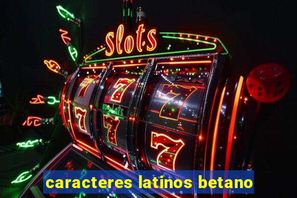 caracteres latinos betano