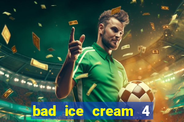 bad ice cream 4 click jogos