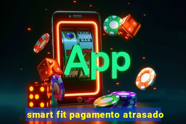 smart fit pagamento atrasado