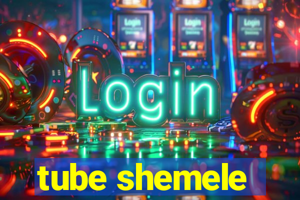 tube shemele