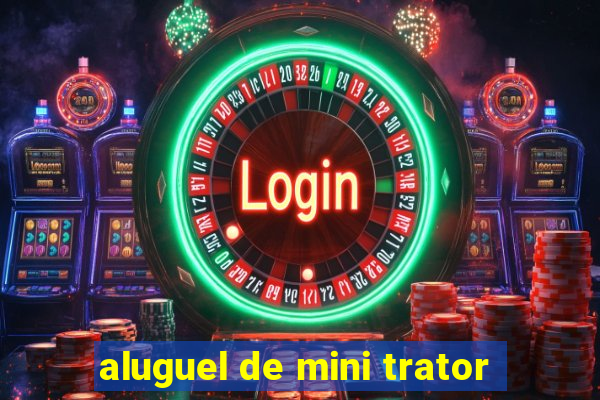 aluguel de mini trator