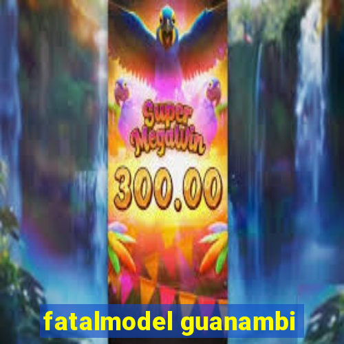 fatalmodel guanambi