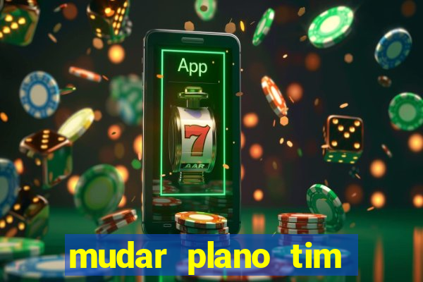 mudar plano tim mais barato