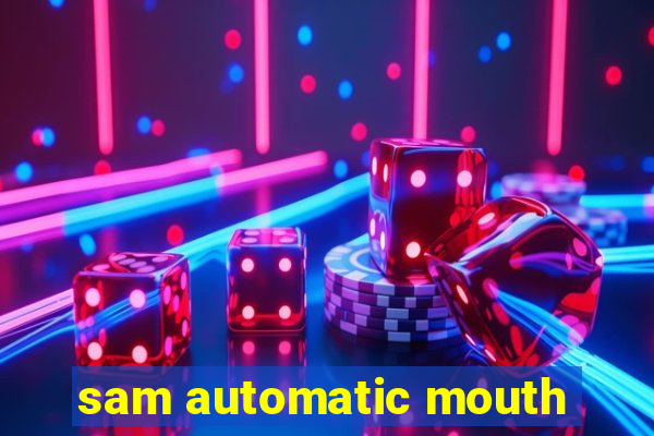 sam automatic mouth