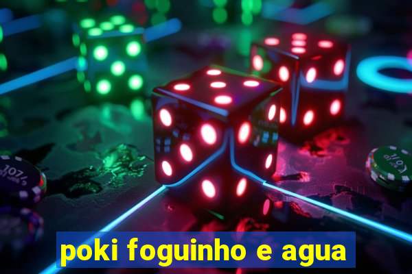 poki foguinho e agua