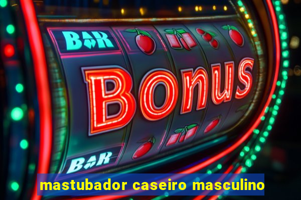 mastubador caseiro masculino