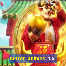 better animes 1.5 apk download