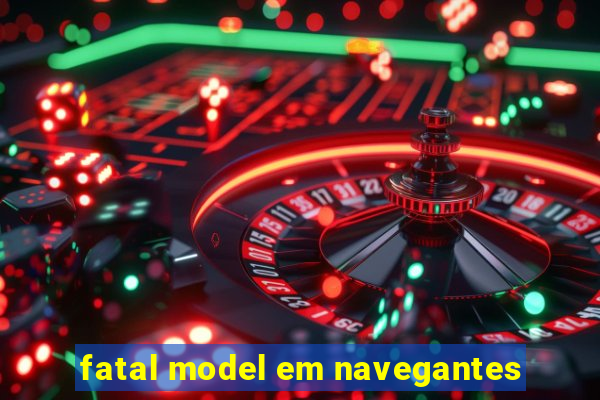 fatal model em navegantes