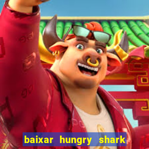 baixar hungry shark evolution dinheiro infinito