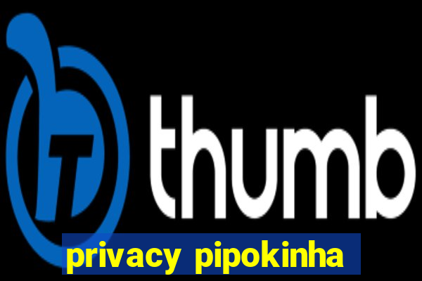 privacy pipokinha