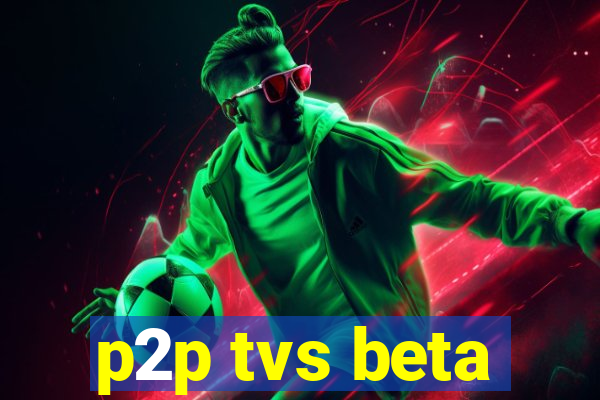 p2p tvs beta