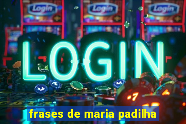 frases de maria padilha