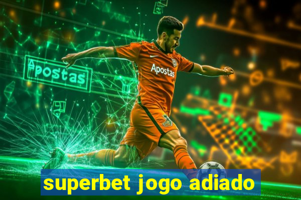 superbet jogo adiado