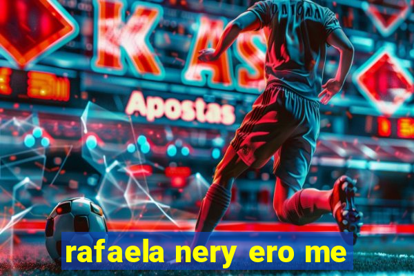 rafaela nery ero me