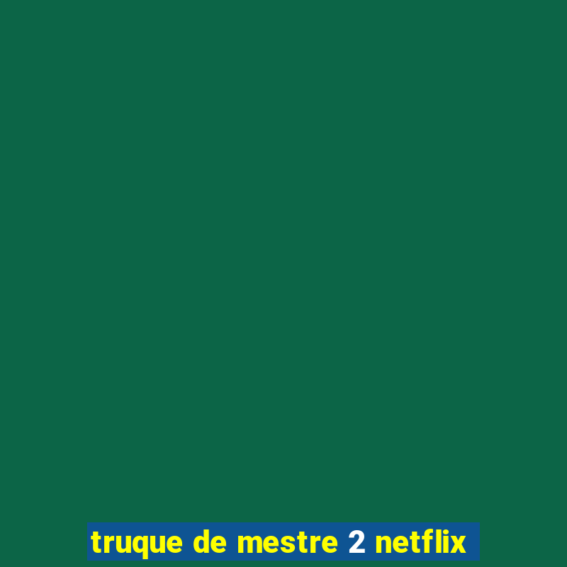 truque de mestre 2 netflix