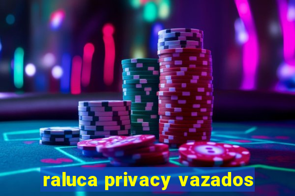 raluca privacy vazados