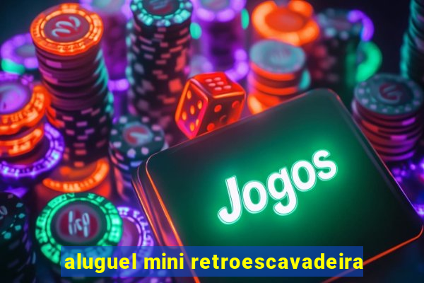 aluguel mini retroescavadeira