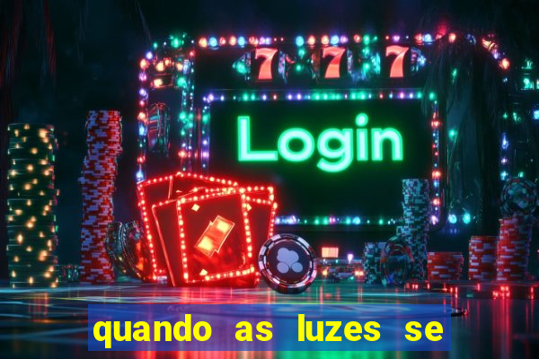 quando as luzes se apagam redecanais