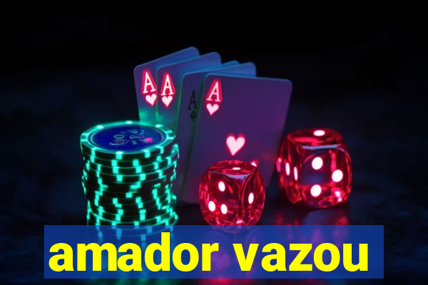 amador vazou