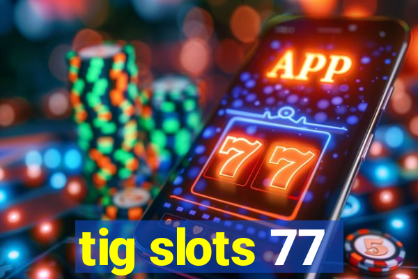 tig slots 77